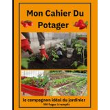 Mon Carnet de Jardinage et Journal du Potager - Le Compagnon Idéal du Jardinier: Organisez, Planifiez et Notez Votre Potager et Jardin au Fil des Saisons