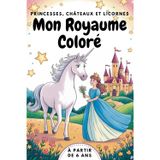 Mon Royaume Coloré. Princesses, Châteaux et Licornes. Le Grand Livre de Coloriage. Sabots Arc-en-ciel – Coloriages de Licornes au Royaume. Enfile ta ... magique pour les petites princesses.