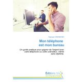 Mon téléphone est mon bureau: Un guide pratique pour gagner de l'argent avec votre téléphone ou votre ordinateur, même sans diplôme.