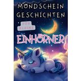 Mondschein-Geschichten für kleine Einhörner - Liebevolle Gute-Nacht-Geschichten ab 3 Jahre: Magische 3-5-Minuten Vorlesegeschichten für kleine Mädchen, die Einhörner lieben inkl. Malvorlagen