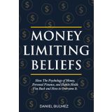 Money Limiting Beliefs: How The Psychology of Money, Personal Finance, and Habits Holds You Back and How to Overcome It. (Money Mastery, Band 1)