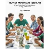 Money Mojo Masterplan: A Teen’s Workbook for Smart Money, Savings, and Success