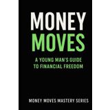 Money Moves: A Young Man’s Guide to Financial Freedom (Money Moves Mastery Series, Band 1)