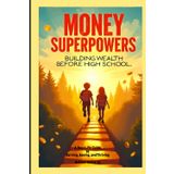 Money Superpowers: Building Wealth Before High School: A Real-Life Guide to Earning, Saving, and Thriving Before You’re 15 (Money Superpowers Series, Band 1)
