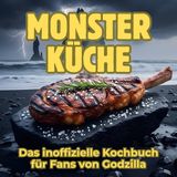 Monster-Küche: Das inoffizielle Kochbuch für Fans von Godzilla. 40 Rezepte für jedes Kochlevel: schnell, lecker, einfach
