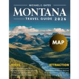 MONTANA TRAVEL GUIDE: Explore the Big Sky State’s Stunning National Parks, Majestic Mountains, Scenic Road Trips, Hidden Treasures, Historic Sites, Vibrant Local Culture, and Thrilling Outdoor Escapes