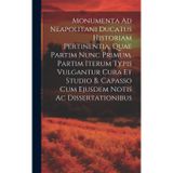 Monumenta Ad Neapolitani Ducatus Historiam Pertinentia, Quae Partim Nunc Primum, Partim Iterum Typis Vulgantur Cura Et Studio B. Capasso Cum Ejusdem Notis Ac Dissertationibus