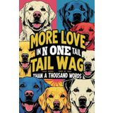 "More Love In One Tail Wag Than In A Thousand Words.": A Cute Notebook For Dog Lovers In Any Age, Perfect For Work, Personal Using Or As An Original Gift, Contains 110 BlancPages