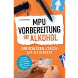 MPU-Vorbereitung bei Alkohol - Der Schlüssel zurück auf die Straße: Effiziente Vorbereitung, klare Strategien und praktische Hilfen für Ihren Neustart