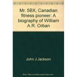 Mr. 5BX, Canadian fitness pioneer: A biography of William A.R. Orban