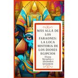 Más Allá de Los Faraones: LA LOCA HISTORIA DE LOS DIOSES EGIPCIOS (Ra, Osiris, Isis, Horus, Anubis, Seth, Thoth, Hathor, Bastet, Sobek, Maat, Amón, ... Geb, Ptah, Neit, Khnum, Tefnut, Shu y Apofis)