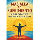 Más Allá del Sufrimiento: Guía para vivir con amor, equilibrio y bienestar integral