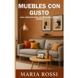 Muebles con gusto: guía completa para crear la casa de tus sueños: Descubra los secretos para transformar su hogar en un espacio acogedor y personalizado