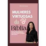Mulheres Virtuosas da Bíblia: Numa visão sistêmica com exercícios e orações que curam