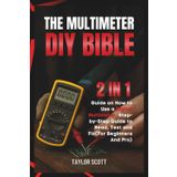 MULTIMETER DIY BIBLE: 2 In 1 Guide On How To Use A Digital Multimeter, The Complete Manual For Beginners And Pro (Up To Date Step By Step guide To Test, Read And Fix)