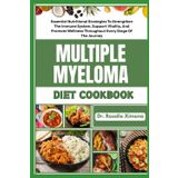 MULTIPLE MYELOMA DIET COOKBOOK: Essential Nutritional Strategies To Strengthen The Immune System, Support Vitality, And Promote Wellness Throughout Every Stage Of The Journey