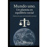 Mundo Uno. Un Planeta en Equilibrio Social: Sistema ético par una humanidad consciente