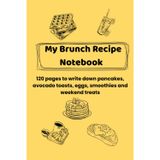 My Brunch Recipe Notebook: 120 pages to write down pancakes, avocado toasts, eggs, smoothies and weekend treats