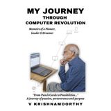 My Journey Through Computer Revolution: Memoirs of a Pioneer, Leader & Dreamer