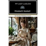 My Lady Ludlow: A Novel of Class Struggle in the Victorian Era, An Original and Unabridged Reproduction
