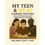 My Teen & My AI: Learning Together: An AI-Supported High Homeschooler’s Workbook