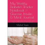 My Weekly Diabetes Tracker Notebook :- Glucose, Insulin & Meal Journal: Track Blood Sugar, Insulin, Meals & More – 100 Pages for Weekly Diabetes Management