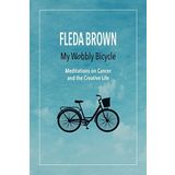 My Wobbly Bicycle: Meditations on Cancer and the Creative Life by Fleda Brown (2016-09-30)