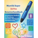 Mynt3d Super 3d Pen Benutzerhandbuch: Ein praktisches Handbuch für Einrichtung, Materialien, Wartung und Einsteigerprojekte