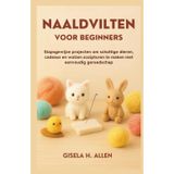 Naaldvilten Voor Beginners: Stapsgewijze projecten om schattige dieren, cadeaus en wollen sculpturen te maken met eenvoudig gereedschap
