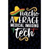 Nacho Average Medical Imaging Tech: Blank Lined Journal Notebook for Medical Imaging Technician, Radiographer Tech Practitioner, Radiologic Technologists Mexican Fiesta Cinco de Mayo