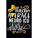 Nacho Average Neuro ICU Nurse: Blank Lined Journal Notebook for Registered Neuro Intensive Care Unit Nurse RN, Future Neurocritical Care Nurse ... Nursing Mexican Fiesta Cinco de Mayo