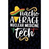 Nacho Average Nuclear Medicine Tech: Blank Lined Journal Notebook for Nuclear Medicine Technician, Nuke Med Tech Practitioner, NUC MED Technologists Mexican Fiesta Cinco de Mayo