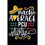 Nacho Average PCU Nurse: Blank Lined Journal Notebook for Registered Progressive Care Unit Nurse RN, Future Progressive Care Unit Nurse Practitioner ... Care Nursing Mexican Fiesta Cinco de Mayo