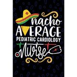 Nacho Average Pediatric Cardiology Nurse: Blank Lined Journal Notebook for Registered Pediatric Cardiac Nurse RN, Future Cardiac Nurse Practitioner ... Disease Nursing Mexican Fiesta Cinco de Mayo