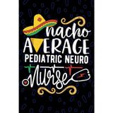 Nacho Average Pediatric Neuro Nurse: Blank Lined Journal Notebook for Registered Pediatric Neurology Nurse RN, Future Neurology Nurse Practitioner NP, ... Nursing Mexican Fiesta Cinco de Mayo