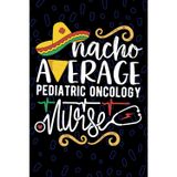 Nacho Average Pediatric Oncology Nurse: Blank Lined Journal Notebook for Registered Pediatric Oncology Nurse RN, Future Hem/Onc Nurse Practitioner NP, ... Cancer Nursing Mexican Fiesta Cinco de Mayo