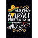 Nacho Average Pediatric Psych Nurse: Blank Lined Journal Notebook for Registered Pediatric Psychiatric Nurse RN, Future Psychiatric Nurse Practitioner ... Health Nursing Mexican Fiesta Cinco de Mayo