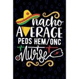 Nacho Average Peds Hem/Onc Nurse: Blank Lined Journal Notebook for Registered Peds Hematology/Oncology Nurse RN, Future Hematology Oncology Nurse ... Oncology Nursing Mexican Fiesta Cinco de Mayo