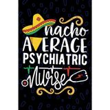 Nacho Average Psychiatric Nurse: Blank Lined Journal Notebook for Registered Psych Nurse RN, Future Mental Health Nurse Practitioner NP, Behavioral Health Nursing Mexican Fiesta Cinco de Mayo
