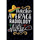 Nacho Average Radiology Nurse: Blank Lined Journal Notebook for Registered Radiologic Nurse RN, Future Medical Imaging Nurse Practitioner NP, Diagnostic Imaging Nursing Mexican Fiesta Cinco de Mayo