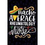 Nacho Average Rheumatology Nurse: Blank Lined Journal Notebook for Registered Rheumatologic Nurse RN, Future Rheumatic Nurse Practitioner NP, Autoimmune Diseases Nursing Mexican Fiesta Cinco de Mayo