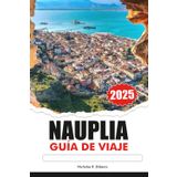 NAFPLIA Guía de Viaje 2025: Descubriendo las ruinas antiguas de Grecia, las principales atracciones, los destinos imperdibles y la cocina local
