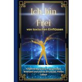 Narzissten: Ich bin Frei von toxischen Einflüssen. Erkenne Narzissten, setze klare Grenzen und starte ein neues, freies Leben.
