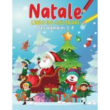 NATALE LIBRO DA COLORARE: 100 DISEGNI DA COLORARE DI NATALE PER BAMBINI DAI 3-8 ANNI, CON PUPAZZI DI NEVE, REGALI, BABBONATALE, ALBERI ADDOBBATI,CALZE, RENNE,E ALTRO.