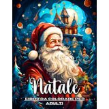 Natale Libro da Colorare per Adulti: Disegni Rilassanti di Natale con Paesaggi Invernali, Babbo Natale, Alberi di Natale e Altro, per il Rilassamento e il Sollievo dallo Stress e dall'Ansia