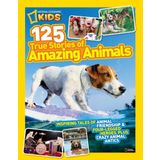 National Geographic Kids 125 True Stories of Amazing Animals: Inspiring Tales of Animal Friendship & Four-Legged Heroes, Plus Crazy Animal Antics