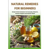 NATURAL REMEDIES FOR BEGINNERS: Simple Herbal Solutions for Everyday Ailments, Immune Support and Holistic Relief (Natural Healing for Beginners Series)