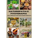 Naturopatia e Fitoterapia: Uma jornada para uma saúde completa: Guia completo de remédios naturais, fitoterapia e técnicas holísticas para viver em harmonia com corpo e mente