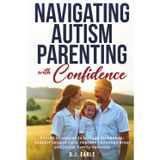 Navigating Autism Parenting with Confidence: Proven Strategies to Manage Meltdowns, Support Seizure Care, Improve Communication and Foster Family Harmony