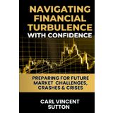 NAVIGATING FINANCIAL TURBULENCE WITH CONFIDENCE: Preparing for Future Market Challenges, Crashes & Crises (Money Rules The World, Band 1)